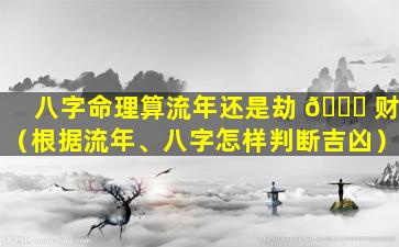 八字命理算流年还是劫 🐘 财（根据流年、八字怎样判断吉凶）